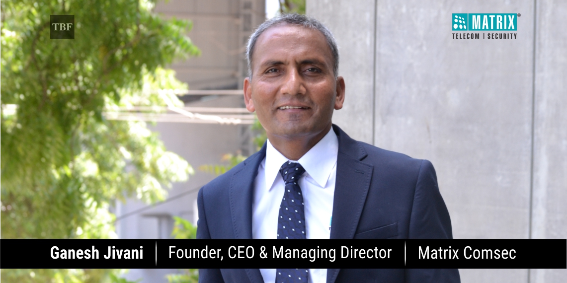 Ganesh Jivani, Founder, CEO & Managing Director Matrix Comsec | The Business Fame
